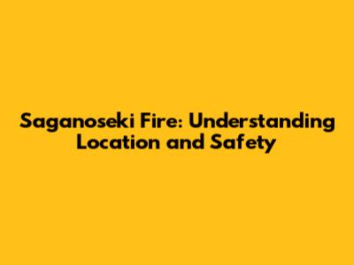 Saganoseki Fire: Understanding Location and Safety