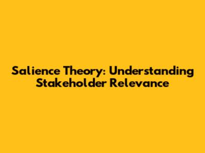 Salience Theory: Understanding Stakeholder Relevance