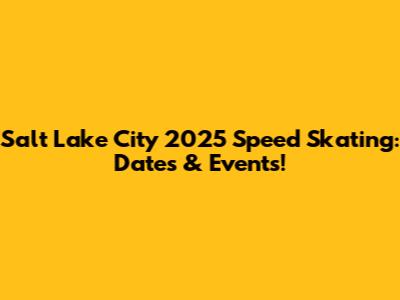 Salt Lake City 2025 Speed Skating: Dates & Events!