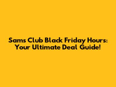 Sam's Club Black Friday Hours: Your Ultimate Deal Guide!
