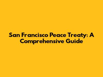 San Francisco Peace Treaty: A Comprehensive Guide