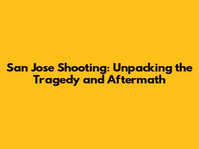 San Jose Shooting: Unpacking the Tragedy and Aftermath