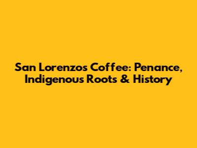 San Lorenzo's Coffee: Penance, Indigenous Roots & History