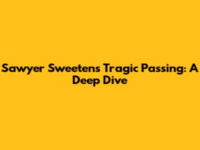 Sawyer Sweeten's Tragic Passing: A Deep Dive