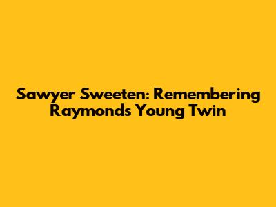 Sawyer Sweeten: Remembering Raymond's Young Twin