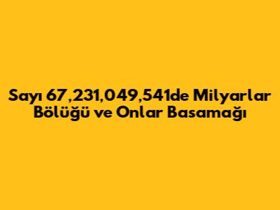 Sayı 67,231,049,541'de Milyarlar Bölüğü ve Onlar Basamağı