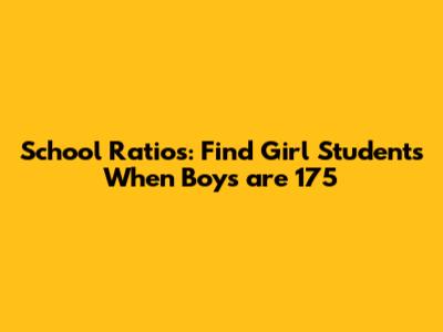 School Ratios: Find Girl Students When Boys are 175