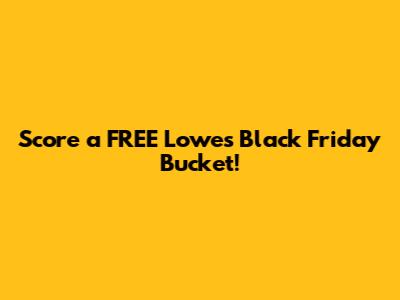 Score a FREE Lowe's Black Friday Bucket!