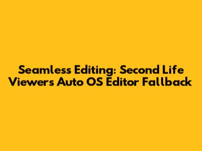 Seamless Editing: Second Life Viewer's Auto OS Editor Fallback