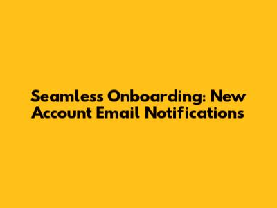 Seamless Onboarding: New Account Email Notifications