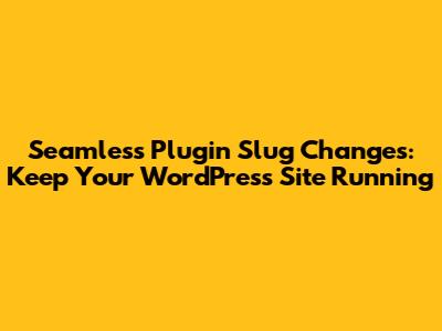 Seamless Plugin Slug Changes: Keep Your WordPress Site Running