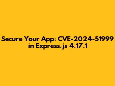 Secure Your App: CVE-2024-51999 in Express.js 4.17.1