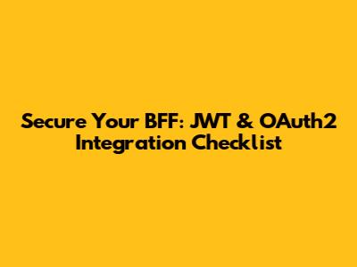 Secure Your BFF: JWT & OAuth2 Integration Checklist