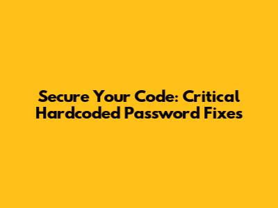 Secure Your Code: Critical Hardcoded Password Fixes