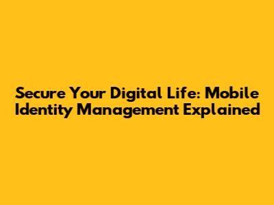 Secure Your Digital Life: Mobile Identity Management Explained