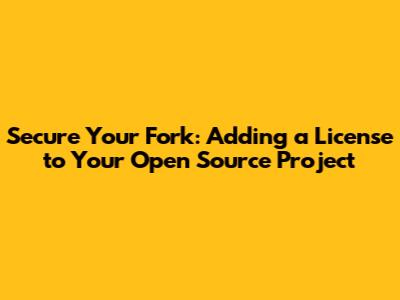 Secure Your Fork: Adding a License to Your Open Source Project