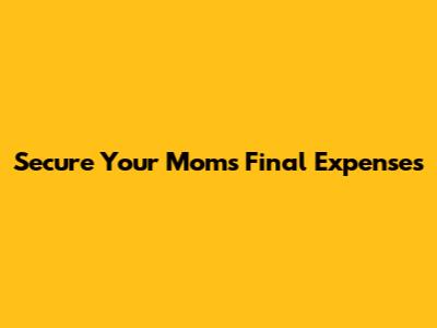 Secure Your Mom's Final Expenses