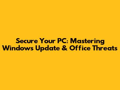 Secure Your PC: Mastering Windows Update & Office Threats