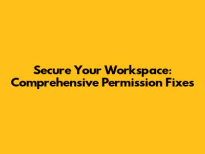 Secure Your Workspace: Comprehensive Permission Fixes