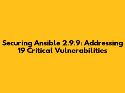 Securing Ansible 2.9.9: Addressing 19 Critical Vulnerabilities