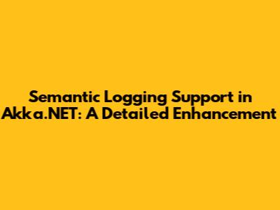 Semantic Logging Support in Akka.NET: A Detailed Enhancement