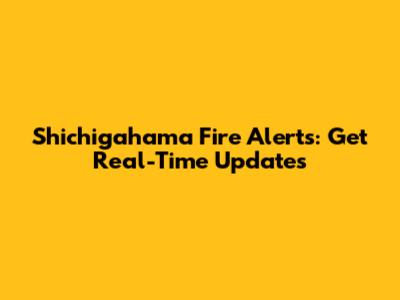 Shichigahama Fire Alerts: Get Real-Time Updates