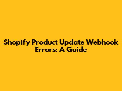 Shopify Product Update Webhook Errors: A Guide