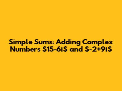 Simple Sums: Adding Complex Numbers $15-6i$ and $-2+9i$