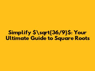 Simplify $\sqrt{36/9}$: Your Ultimate Guide to Square Roots