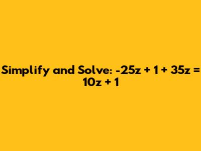 Simplify and Solve: -25z + 1 + 35z = 10z + 1