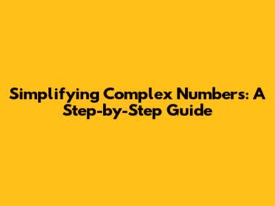 Simplifying Complex Numbers: A Step-by-Step Guide