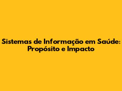 Sistemas de Informação em Saúde: Propósito e Impacto