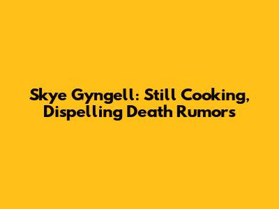 Skye Gyngell: Still Cooking, Dispelling Death Rumors