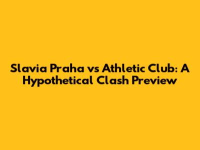 Slavia Praha vs Athletic Club: A Hypothetical Clash Preview