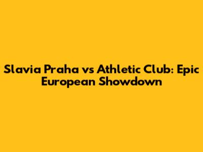 Slavia Praha vs Athletic Club: Epic European Showdown