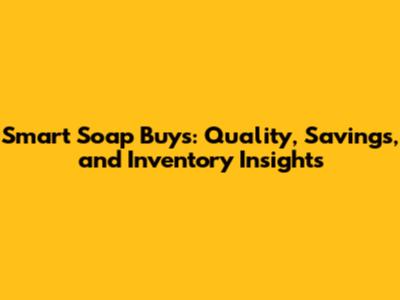 Smart Soap Buys: Quality, Savings, and Inventory Insights