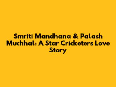 Smriti Mandhana & Palash Muchhal: A Star Cricketer's Love Story