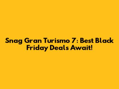 Snag Gran Turismo 7: Best Black Friday Deals Await!