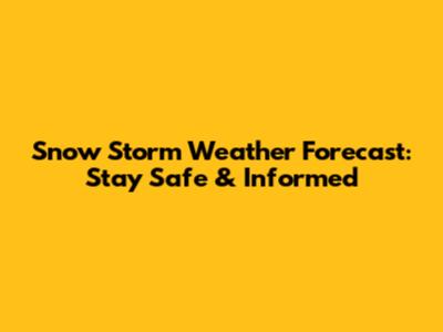 Snow Storm Weather Forecast: Stay Safe & Informed