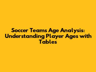 Soccer Teams Age Analysis: Understanding Player Ages with Tables