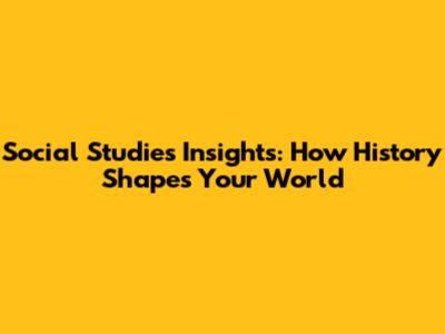 Social Studies Insights: How History Shapes Your World