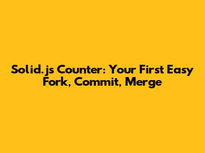 Solid.js Counter: Your First Easy Fork, Commit, Merge