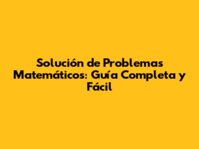 Solución de Problemas Matemáticos: Guía Completa y Fácil