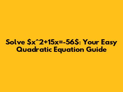 Solve $x^2+15x=-56$: Your Easy Quadratic Equation Guide