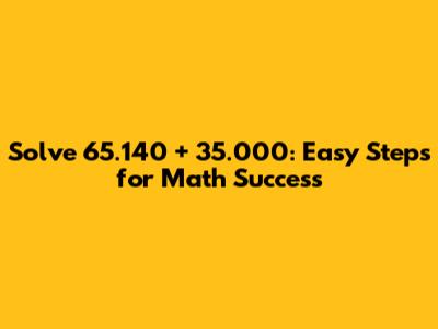 Solve 65.140 + 35.000: Easy Steps for Math Success