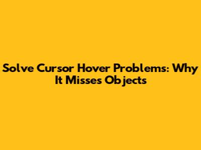 Solve Cursor Hover Problems: Why It Misses Objects