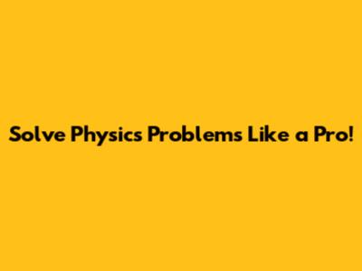 Solve Physics Problems Like a Pro!