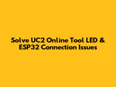 Solve UC2 Online Tool LED & ESP32 Connection Issues