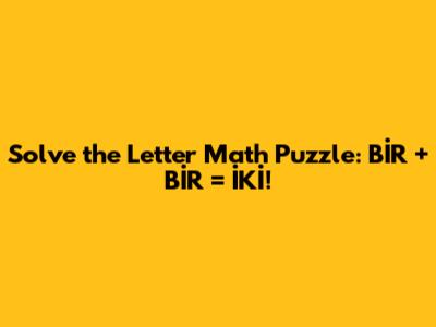 Solve the Letter Math Puzzle: BİR + BİR = İKİ!