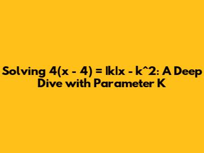 Solving 4(x - 4) = |k|x - k^2: A Deep Dive with Parameter K
